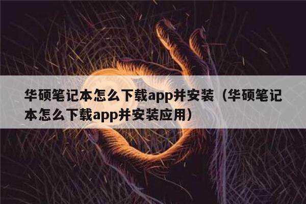 华硕笔记本怎么下载app并安装（华硕笔记本怎么下载app并安装应用）-第1张图片-芝麻交易所下载